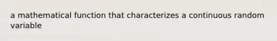 a mathematical function that characterizes a continuous random variable