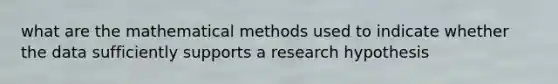 what are the mathematical methods used to indicate whether the data sufficiently supports a research hypothesis