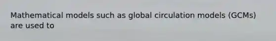 Mathematical models such as global circulation models (GCMs) are used to