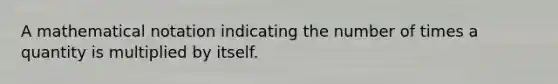 A mathematical notation indicating the number of times a quantity is multiplied by itself.