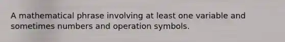 A mathematical phrase involving at least one variable and sometimes numbers and operation symbols.