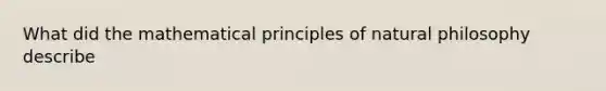 What did the mathematical principles of natural philosophy describe