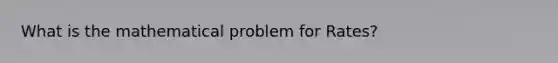 What is the mathematical problem for Rates?