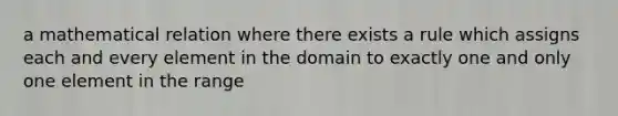 a mathematical relation where there exists a rule which assigns each and every element in the domain to exactly one and only one element in the range