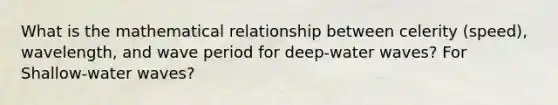 What is the mathematical relationship between celerity (speed), wavelength, and wave period for deep-water waves? For Shallow-water waves?