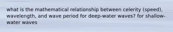 what is the mathematical relationship between celerity (speed), wavelength, and wave period for deep-water waves? for shallow-water waves