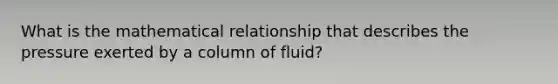 What is the mathematical relationship that describes the pressure exerted by a column of fluid?