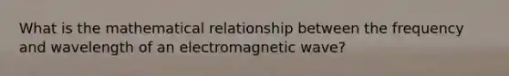 What is the mathematical relationship between the frequency and wavelength of an electromagnetic wave?