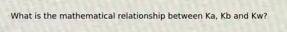 What is the mathematical relationship between Ka, Kb and Kw?