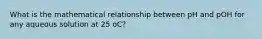 What is the mathematical relationship between pH and pOH for any aqueous solution at 25 oC?