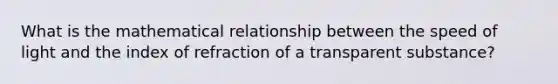 What is the mathematical relationship between the speed of light and the index of refraction of a transparent substance?