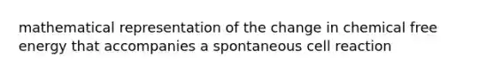 mathematical representation of the change in chemical free energy that accompanies a spontaneous cell reaction