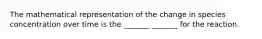 The mathematical representation of the change in species concentration over time is the _______ _______ for the reaction.