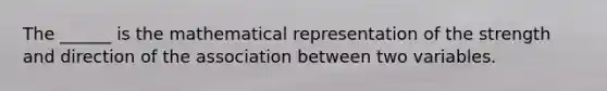 The ______ is the mathematical representation of the strength and direction of the association between two variables.