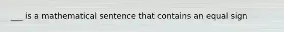 ___ is a mathematical sentence that contains an <a href='https://www.questionai.com/knowledge/k0bE0Pwjkl-equal-sign' class='anchor-knowledge'>equal sign</a>