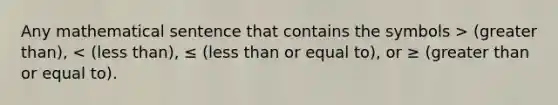 Any mathematical sentence that contains the symbols > (greater than), < (less than), ≤ (less than or equal to), or ≥ (greater than or equal to).