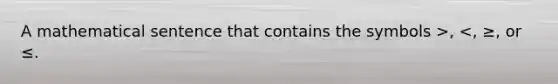 A mathematical sentence that contains the symbols >, <, ≥, or ≤.