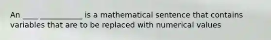 An ____ ___________ is a mathematical sentence that contains variables that are to be replaced with numerical values