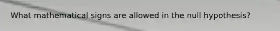 What mathematical signs are allowed in the null hypothesis?