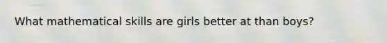 What mathematical skills are girls better at than boys?