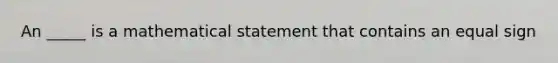 An _____ is a mathematical statement that contains an <a href='https://www.questionai.com/knowledge/k0bE0Pwjkl-equal-sign' class='anchor-knowledge'>equal sign</a>