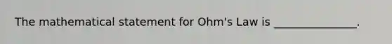 The mathematical statement for Ohm's Law is _______________.