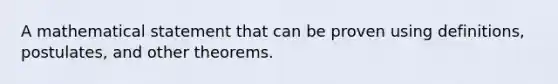 A mathematical statement that can be proven using definitions, postulates, and other theorems.