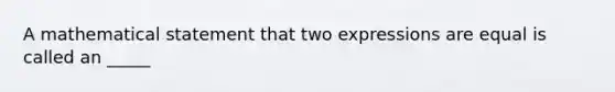 A mathematical statement that two expressions are equal is called an _____