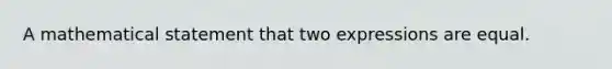 A mathematical statement that two expressions are equal.