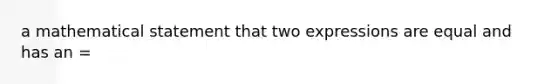 a mathematical statement that two expressions are equal and has an =