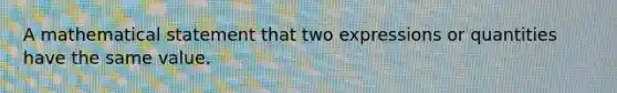 A mathematical statement that two expressions or quantities have the same value.