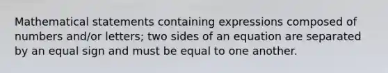 Mathematical statements containing expressions composed of numbers and/or letters; two sides of an equation are separated by an <a href='https://www.questionai.com/knowledge/k0bE0Pwjkl-equal-sign' class='anchor-knowledge'>equal sign</a> and must be equal to one another.