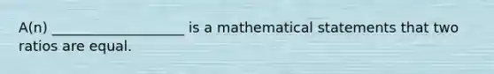 A(n) ___________________ is a mathematical statements that two ratios are equal.