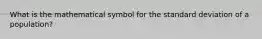 What is the mathematical symbol for the standard deviation of a population?