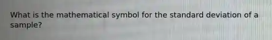 What is the mathematical symbol for the standard deviation of a sample?