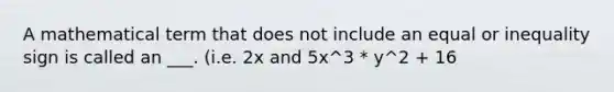 A mathematical term that does not include an equal or inequality sign is called an ___. (i.e. 2x and 5x^3 * y^2 + 16