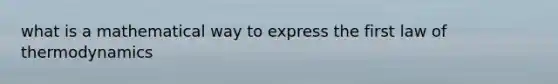 what is a mathematical way to express the first law of thermodynamics