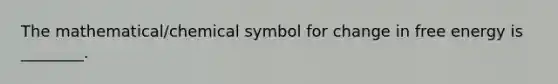 The mathematical/chemical symbol for change in free energy is ________.