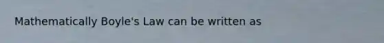 Mathematically Boyle's Law can be written as