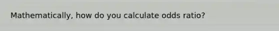 Mathematically, how do you calculate odds ratio?