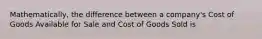 Mathematically, the difference between a company's Cost of Goods Available for Sale and Cost of Goods Sold is