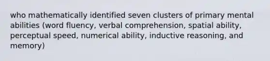 who mathematically identified seven clusters of primary mental abilities (word fluency, verbal comprehension, spatial ability, perceptual speed, numerical ability, inductive reasoning, and memory)