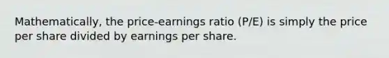 Mathematically, the price-earnings ratio (P/E) is simply the price per share divided by earnings per share.