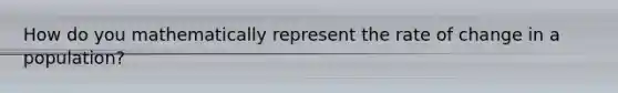 How do you mathematically represent the rate of change in a population?