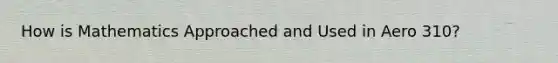 How is Mathematics Approached and Used in Aero 310?