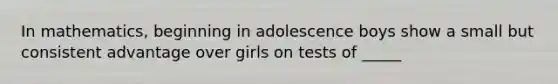 In mathematics, beginning in adolescence boys show a small but consistent advantage over girls on tests of _____