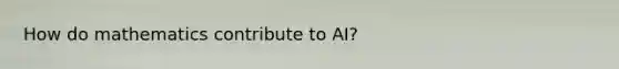 How do mathematics contribute to AI?