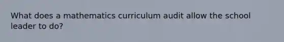 What does a mathematics curriculum audit allow the school leader to do?