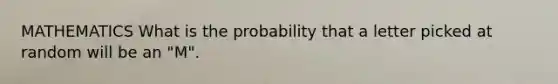 MATHEMATICS What is the probability that a letter picked at random will be an "M".