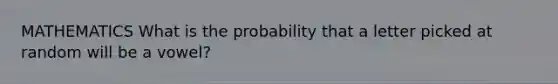 MATHEMATICS What is the probability that a letter picked at random will be a vowel?